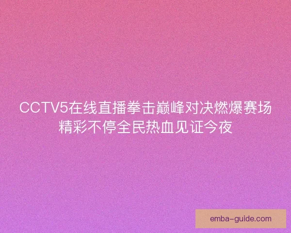 CCTV5在线直播拳击巅峰对决燃爆赛场精彩不停全民热血见证今夜 CCTV5在线直播拳击巅峰对决燃爆赛场精彩不停全民热血见证今夜
