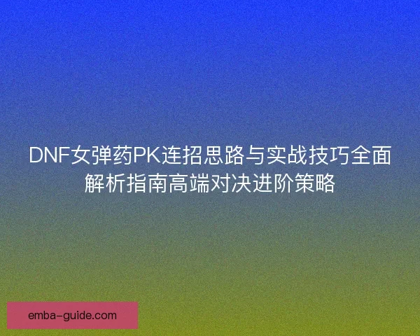 DNF女弹药PK连招思路与实战技巧全面解析指南高端对决进阶策略