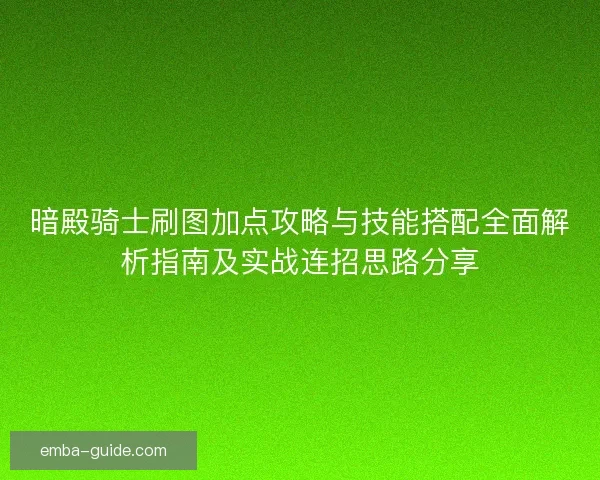 暗殿骑士刷图加点攻略与技能搭配全面解析指南及实战连招思路分享