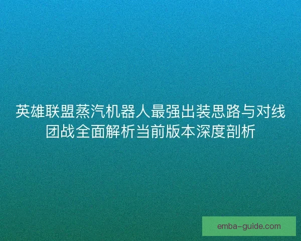 英雄联盟蒸汽机器人最强出装思路与对线团战全面解析当前版本深度剖析