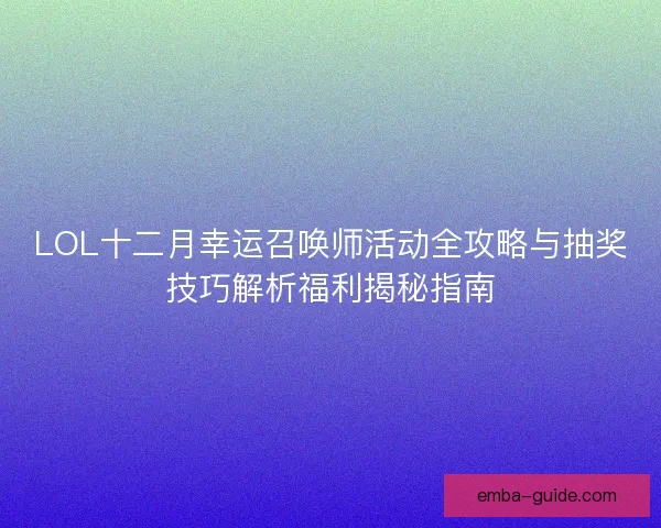 LOL十二月幸运召唤师活动全攻略与抽奖技巧解析福利揭秘指南