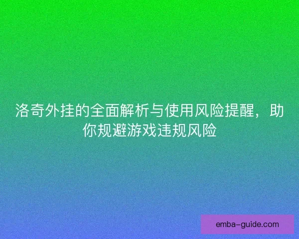 洛奇外挂的全面解析与使用风险提醒，助你规避游戏违规风险