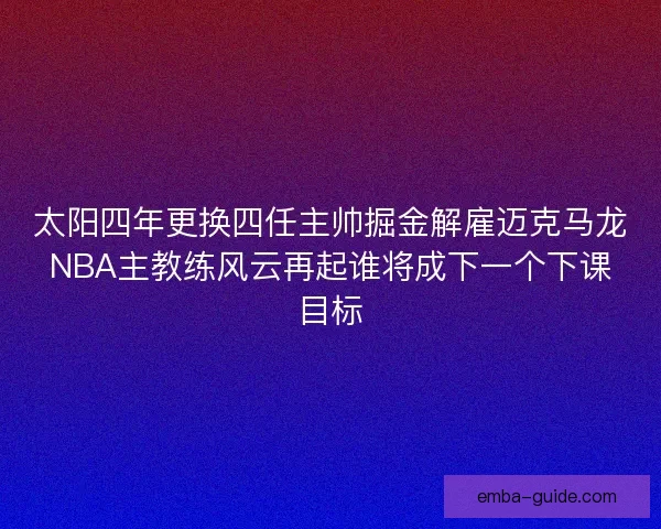 太阳四年更换四任主帅掘金解雇迈克马龙NBA主教练风云再起谁将成下一个下课目标
