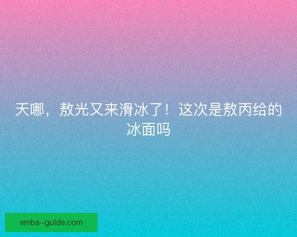 天哪，敖光又来滑冰了！这次是敖丙给的冰面吗