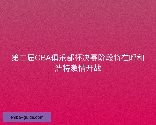 第二届CBA俱乐部杯决赛阶段将在呼和浩特激情开战