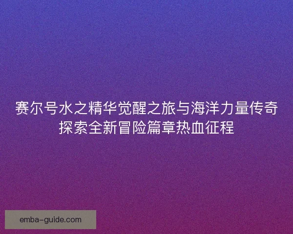 赛尔号水之精华觉醒之旅与海洋力量传奇探索全新冒险篇章热血征程
