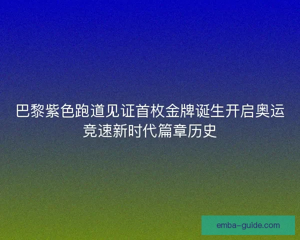 巴黎紫色跑道见证首枚金牌诞生开启奥运竞速新时代篇章历史
