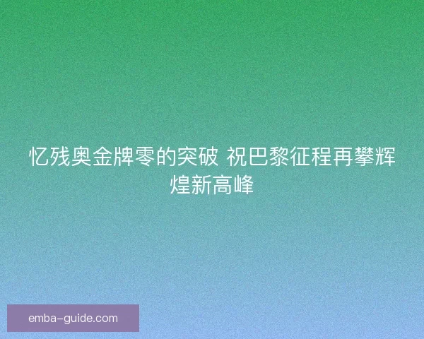 忆残奥金牌零的突破 祝巴黎征程再攀辉煌新高峰
