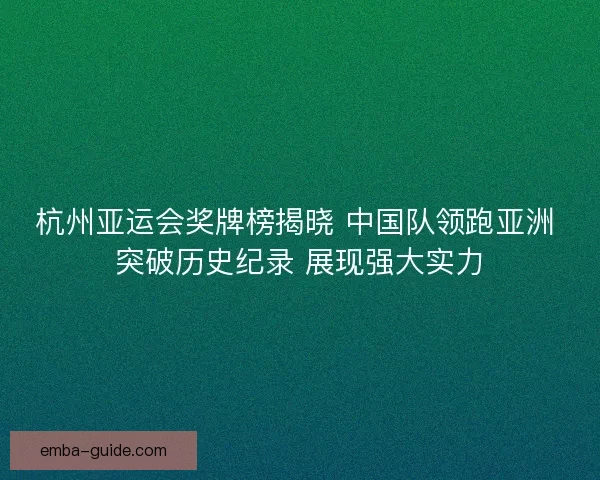 杭州亚运会奖牌榜揭晓 中国队领跑亚洲 突破历史纪录 展现强大实力