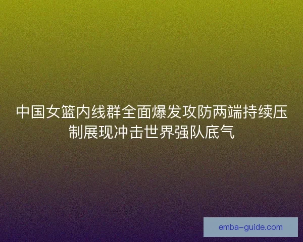 中国女篮内线群全面爆发攻防两端持续压制展现冲击世界强队底气