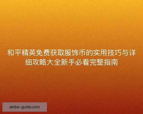 和平精英免费获取服饰币的实用技巧与详细攻略大全新手必看完整指南 和平精英免费获取服饰币的实用技巧与详细攻略大全新手必看完整指南