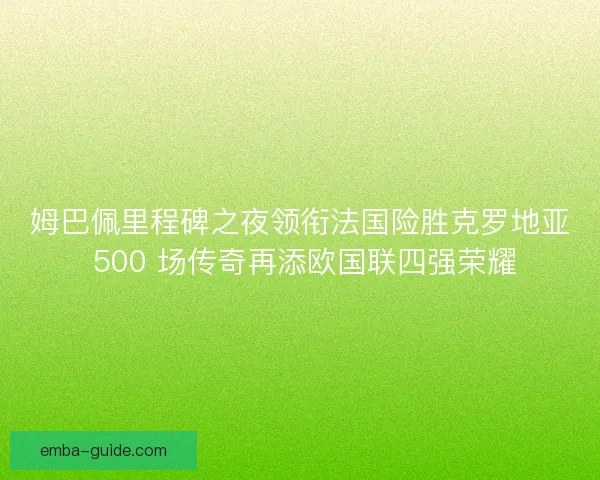 姆巴佩里程碑之夜领衔法国险胜克罗地亚 500 场传奇再添欧国联四强荣耀