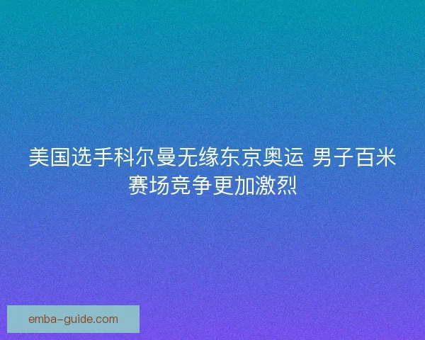 美国选手科尔曼无缘东京奥运 男子百米赛场竞争更加激烈
