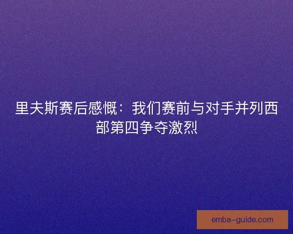 里夫斯赛后感慨:我们赛前与对手并列西部第四争夺激烈 里夫斯赛后感慨:我们赛前与对手并列西部第四争夺激烈