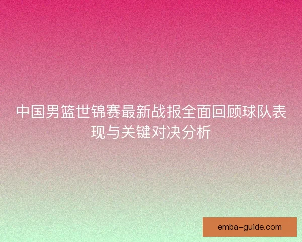中国男篮世锦赛最新战报全面回顾球队表现与关键对决分析