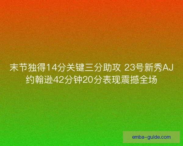 末节独得14分关键三分助攻 23号新秀AJ约翰逊42分钟20分表现震撼全场 末节独得14分关键三分助攻 23号新秀AJ约翰逊42分钟20分表现震撼全场