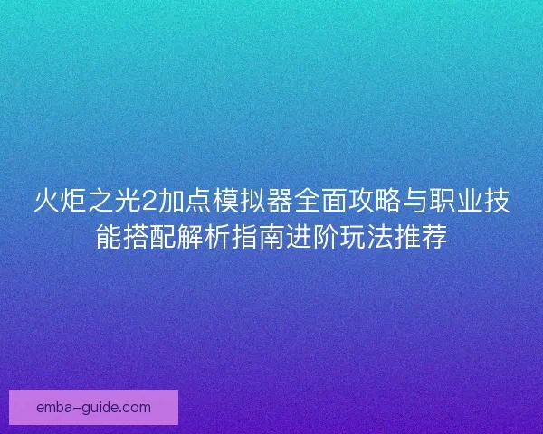 火炬之光2加点模拟器全面攻略与职业技能搭配解析指南进阶玩法推荐 火炬之光2加点模拟器全面攻略与职业技能搭配解析指南进阶玩法推荐