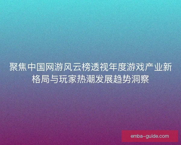 聚焦中国网游风云榜透视年度游戏产业新格局与玩家热潮发展趋势洞察