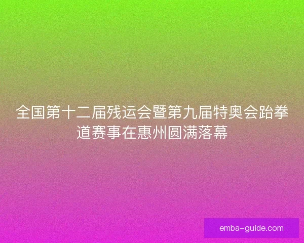 全国第十二届残运会暨第九届特奥会跆拳道赛事在惠州圆满落幕 全国第十二届残运会暨第九届特奥会跆拳道赛事在惠州圆满落幕