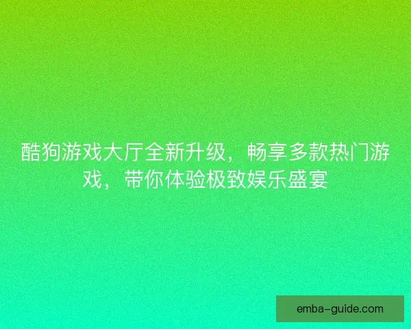 酷狗游戏大厅全新升级,畅享多款热门游戏,带你体验极致娱乐盛宴 酷狗游戏大厅全新升级,畅享多款热门游戏,带你体验极致娱乐盛宴