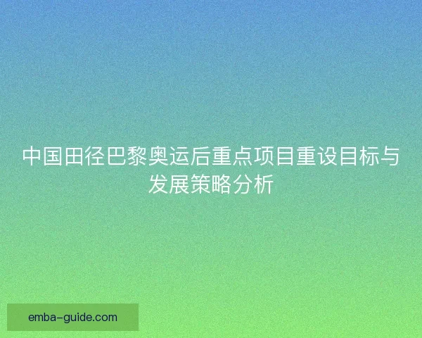 中国田径巴黎奥运后重点项目重设目标与发展策略分析 中国田径巴黎奥运后重点项目重设目标与发展策略分析