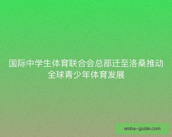 国际中学生体育联合会总部迁至洛桑推动全球青少年体育发展